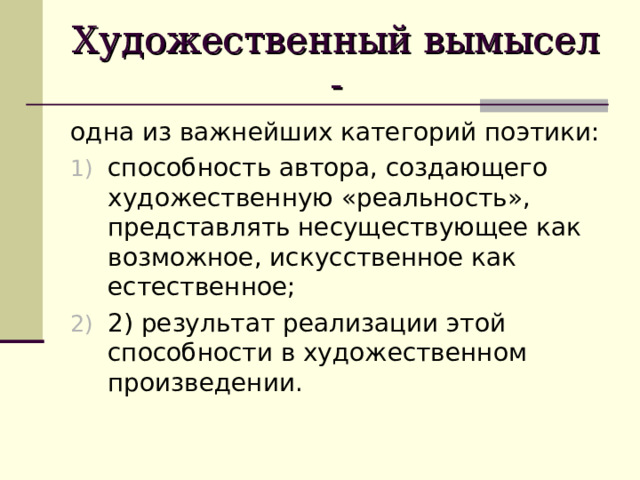 Художественный вымысел - одна из важнейших категорий поэтики: способность автора, создающего художественную «реальность», представлять несуществующее как возможное, искусственное как естественное; 2) результат реализации этой способности в художественном произведении. 