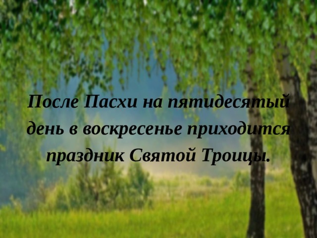 После Пасхи на пятидесятый день в воскресенье приходится праздник Святой Троицы. 