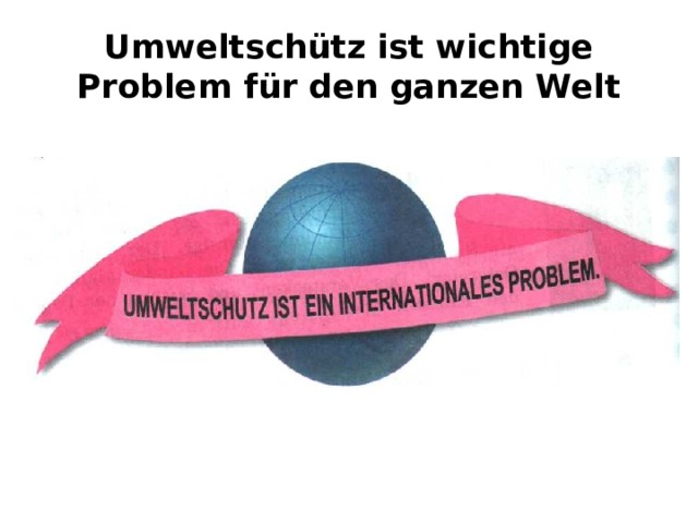 Umweltschütz ist wichtige Problem für den ganzen Welt 