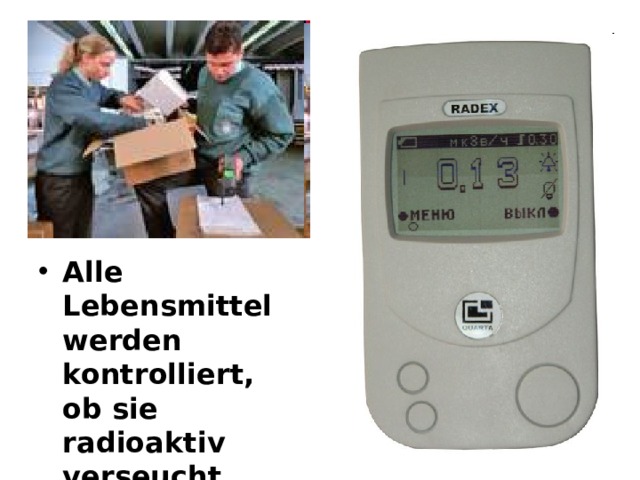 Alle Lebensmittel werden kontrolliert, ob sie radioaktiv verseucht sind. 