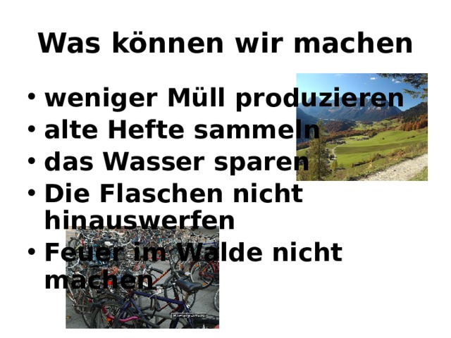 Was können wir machen weniger Müll produzieren alte Hefte sammeln das Wasser sparen Die Flaschen nicht hinauswerfen Feuer im Walde nicht machen  