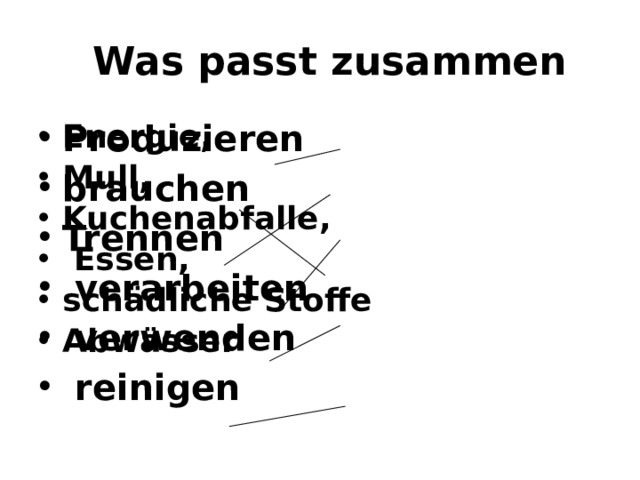  Was passt zusammen  Produzieren brauchen Trennen  verarbeiten  verwenden  reinigen Energie, Mull, Kuchenabfalle,  Essen, schädliche Stoffe Abwässer  