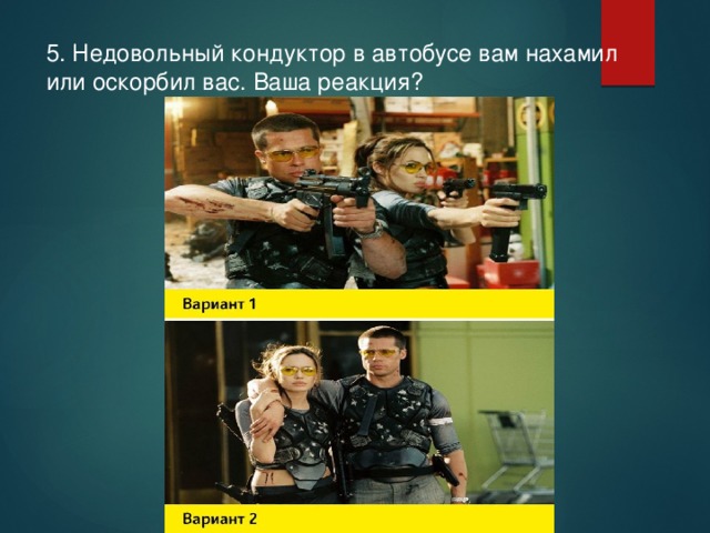 5. Недовольный кондуктор в автобусе вам нахамил или оскорбил вас. Ваша реакция? 