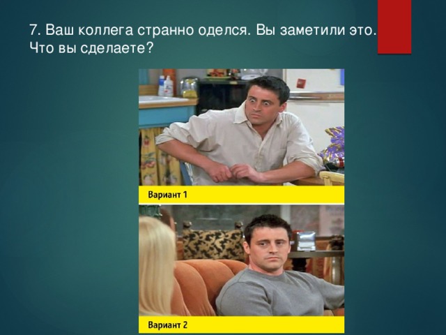 7. Ваш коллега странно оделся. Вы заметили это. Что вы сделаете? 