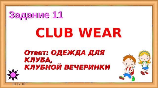 Задание 11 CLUB WEAR Ответ: ОДЕЖДА ДЛЯ КЛУБА, КЛУБНОЙ ВЕЧЕРИНКИ 19.12.16 