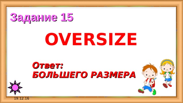 Задание 15 OVERSIZE Ответ:  БОЛЬШЕГО РАЗМЕРА 19.12.16 