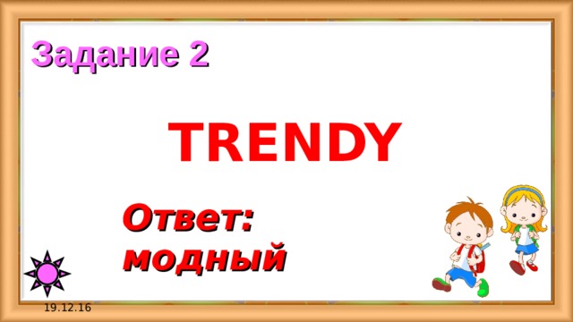 Задание 2 TRENDY Ответ: модный 19.12.16 