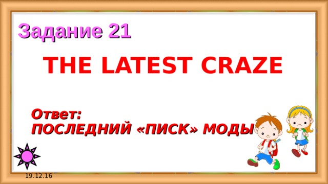 Задание 21 THE LATEST CRAZE Ответ:  ПОСЛЕДНИЙ «ПИСК» МОДЫ 19.12.16 