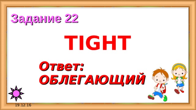 Задание 22 TIGHT Ответ: ОБЛЕГАЮЩИЙ 19.12.16 