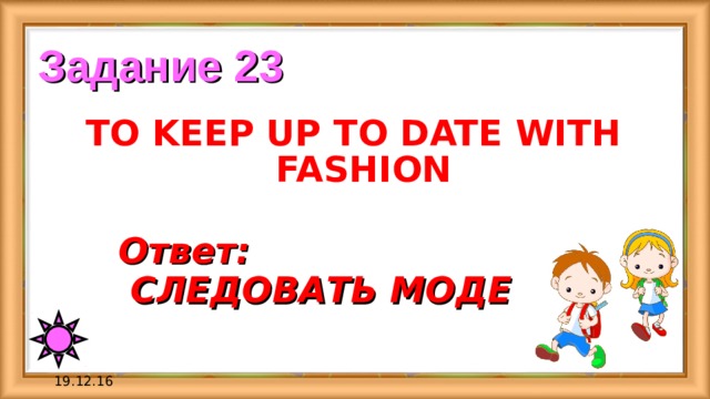 Задание 23 TO KEEP UP TO DATE WITH FASHION Ответ:  СЛЕДОВАТЬ МОДЕ 19.12.16 
