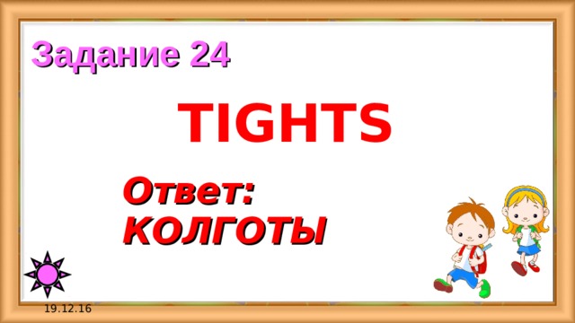 Задание 24 TIGHTS Ответ:  КОЛГОТЫ 19.12.16 