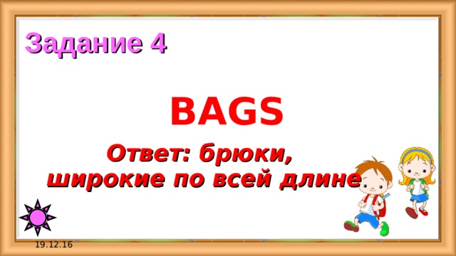 Задание 4 BAGS Ответ:  брюки, широкие по всей длине 19.12.16 