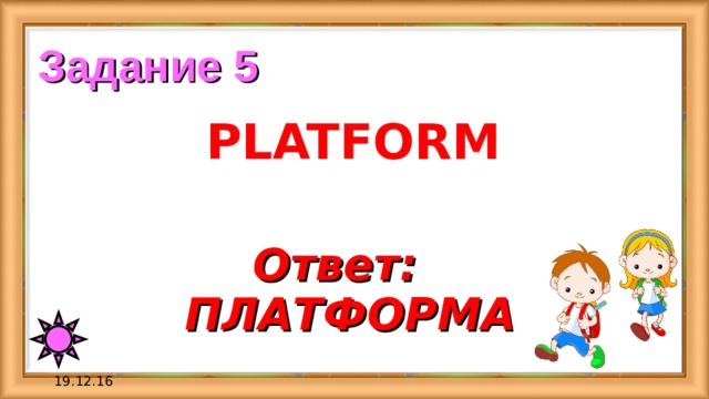 Задание 5 PLATFORM Ответ:   ПЛАТФОРМА 19.12.16 