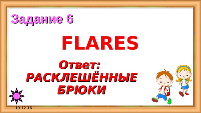 Задание 6 FLARES Ответ: РАСКЛЕШЁННЫЕ БРЮКИ 19.12.16 