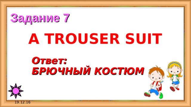 Задание 7 A TROUSER SUIT Ответ: БРЮЧНЫЙ КОСТЮМ 19.12.16 