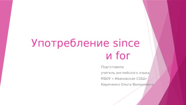 Употребление since и for Подготовила учитель английского языка МБОУ « Ивановская СОШ» Кириченко Ольга Валериевна 