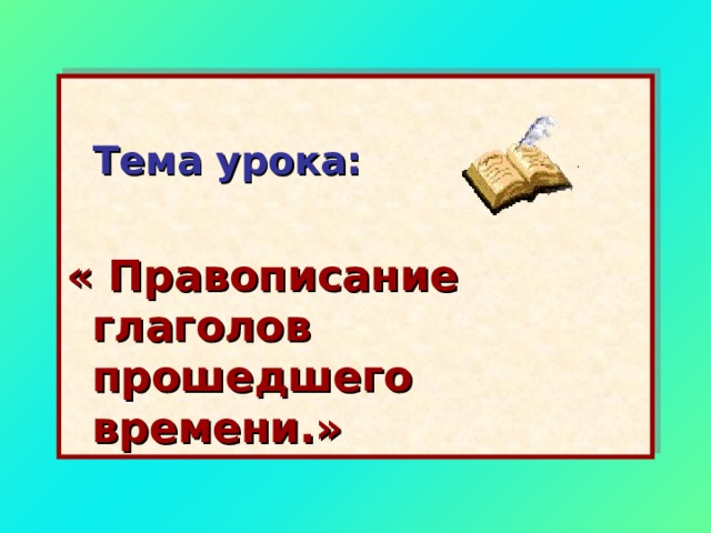   Тема урока:  « Правописание глаголов прошедшего времени.» 