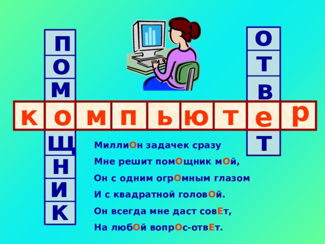 о п т о м в р к п о е т ю ь м е щ т Милли О н задачек сразу Мне решит пом О щник м О й, Он с одним огр О мным глазом И с квадратной голов О й. Он всегда мне даст сов Е т, На люб О й вопр О с-отв Е т.  н и к 