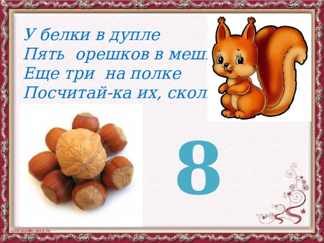 У белки в дупле Пять орешков в мешке Еще три на полке Посчитай-ка их, сколько? 8 