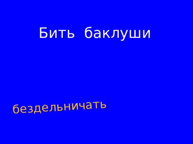 бездельничать Бить баклуши   