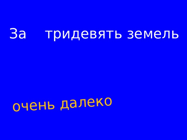 очень далеко За тридевять земель   
