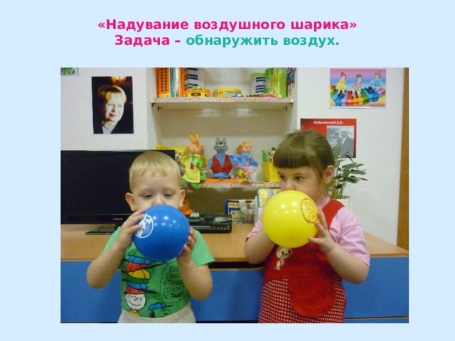 «Надувание воздушного шарика»  Задача –  обнаружить воздух. 