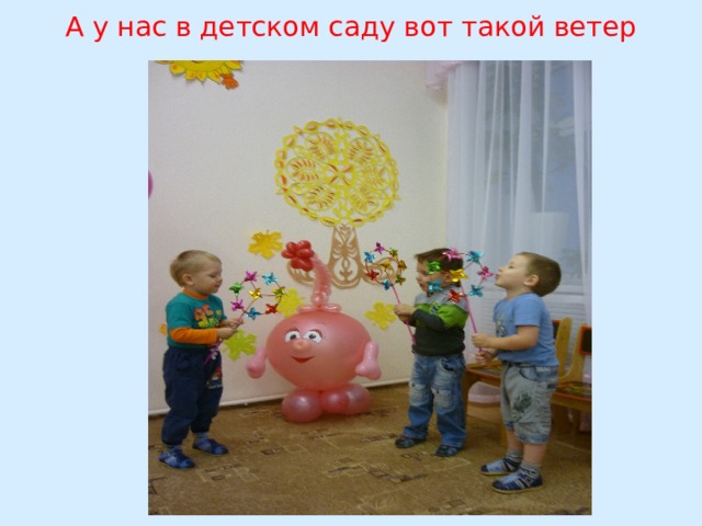 А у нас в детском саду вот такой ветер 