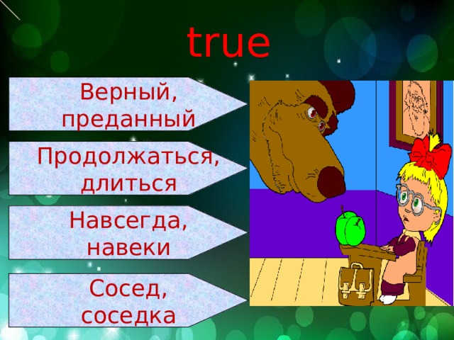 true Верный, преданный Продолжаться, длиться Навсегда, навеки Сосед, соседка