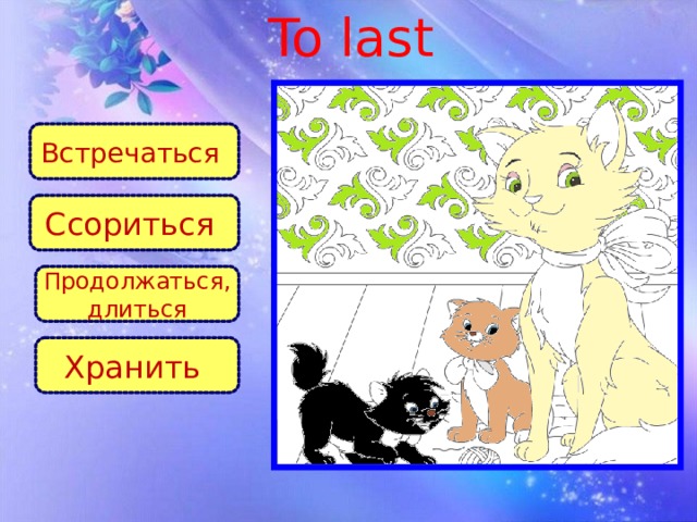 To last Встречаться Ссориться Продолжаться, длиться Хранить
