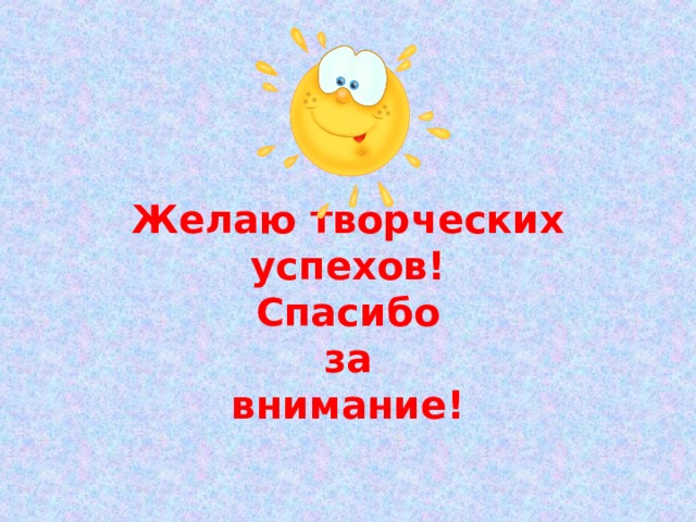   Желаю творческих успехов!  Спасибо  за  внимание! 