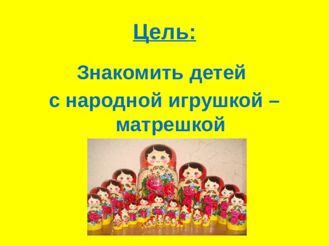 Цель: Знакомить детей с народной игрушкой – матрешкой 
