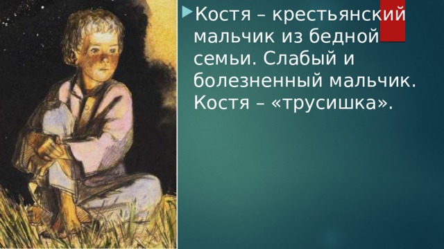 Костя – крестьянский мальчик из бедной семьи. Слабый и болезненный мальчик. Костя – «трусишка». 