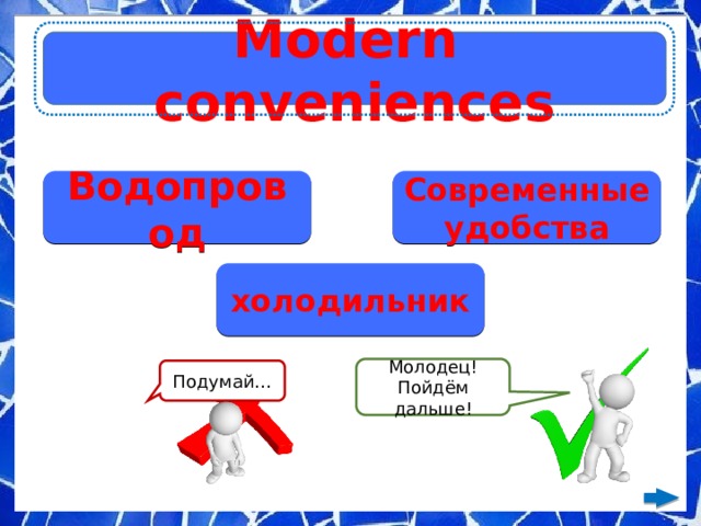 Modern conveniences Водопровод Современные удобства холодильник Молодец! Пойдём дальше! Подумай… 