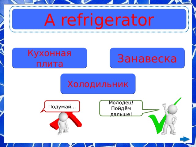 A refrigerator Кухонная плита Занавеска Холодильник Молодец! Пойдём дальше! Подумай… 