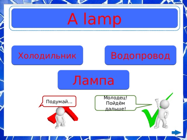 A lamp Холодильник Водопровод Лампа Молодец! Пойдём дальше! Подумай… 