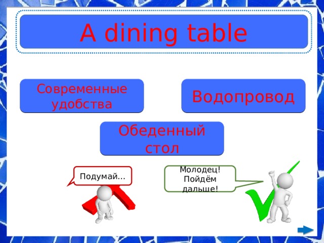 A dining table Современные удобства Водопровод Обеденный стол Молодец! Пойдём дальше! Подумай… 