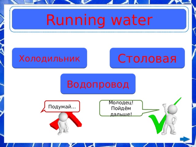 Running water Холодильник Столовая Водопровод Молодец! Пойдём дальше! Подумай… 