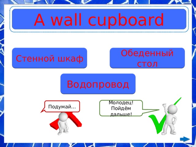 A wall cupboard Стенной шкаф Обеденный стол Водопровод Молодец! Пойдём дальше! Подумай… 