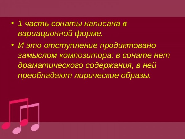 1 часть сонаты написана в вариационной форме. И это отступление продиктовано замыслом композитора: в сонате нет драматического содержания, в ней преобладают лирические образы. 