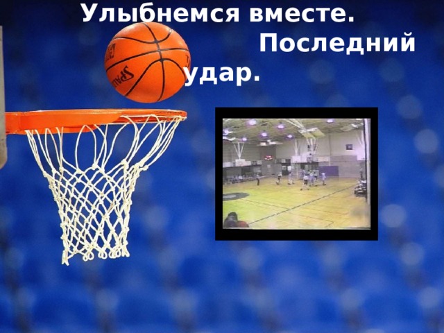 Улыбнемся вместе.  Последний удар. 