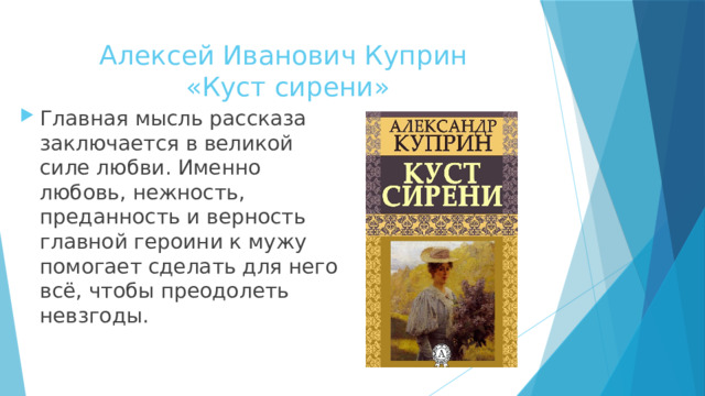 Алексей Иванович Куприн  «Куст сирени» Главная мысль рассказа заключается в великой силе любви. Именно любовь, нежность, преданность и верность главной героини к мужу помогает сделать для него всё, чтобы преодолеть невзгоды. 