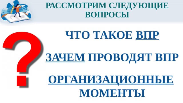 РАССМОТРИМ СЛЕДУЮЩИЕ ВОПРОСЫ ЧТО ТАКОЕ ВПР ЗАЧЕМ ПРОВОДЯТ ВПР ОРГАНИЗАЦИОННЫЕ  МОМЕНТЫ 