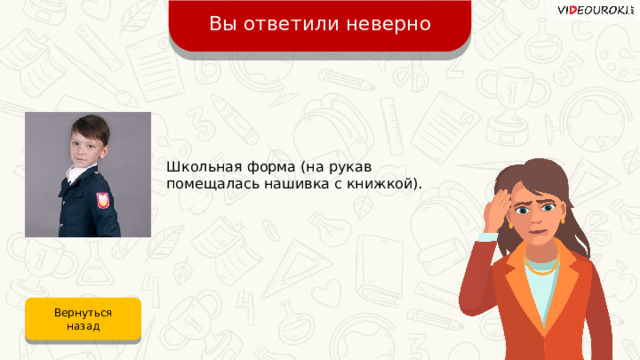 Вы ответили неверно Школьная форма (на рукав помещалась нашивка с книжкой). Вернуться назад 