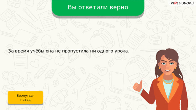 Вы ответили верно За время учёбы она не пропустила ни одного урока. Вернуться назад 
