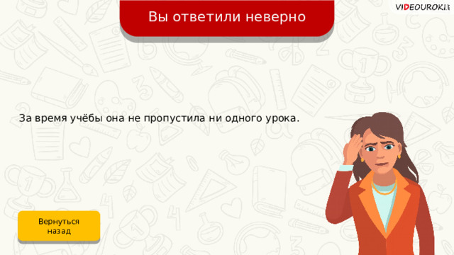 Вы ответили неверно За время учёбы она не пропустила ни одного урока. Вернуться назад 