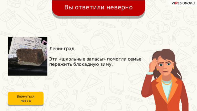 Вы ответили неверно Ленинград. Эти «школьные запасы» помогли семье пережить блокадную зиму. Вернуться назад 