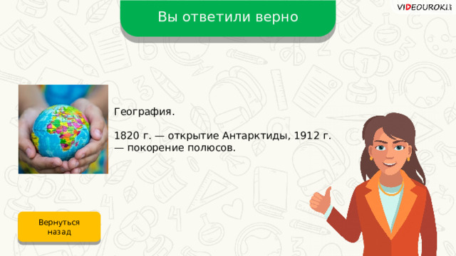 Вы ответили верно География. 1820 г. — открытие Антарктиды, 1912 г. — покорение полюсов. Вернуться назад 