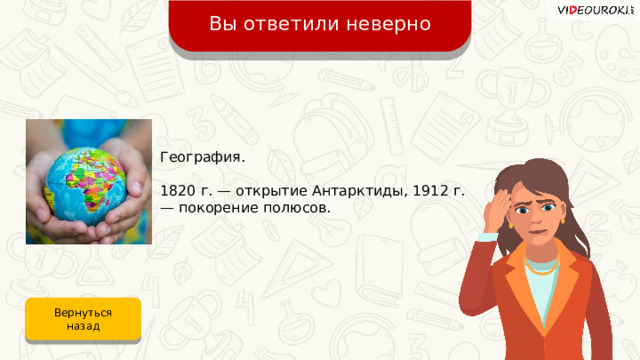 Вы ответили неверно География. 1820 г. — открытие Антарктиды, 1912 г. — покорение полюсов. Вернуться назад 