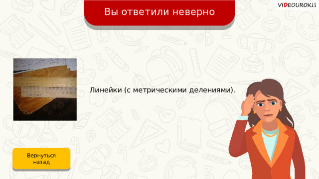 Вы ответили неверно Линейки (с метрическими делениями). Вернуться назад 