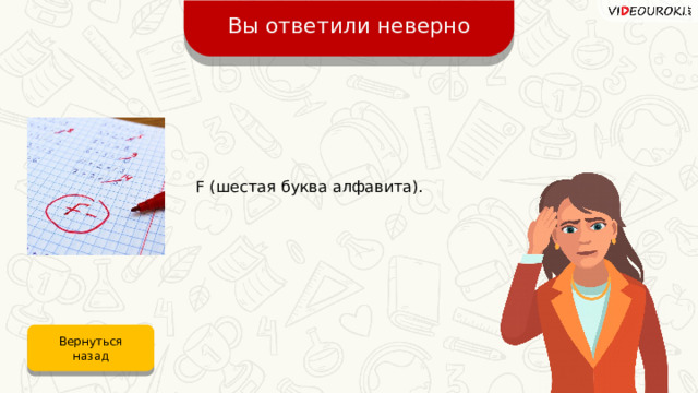 Вы ответили неверно F (шестая буква алфавита). Вернуться назад 